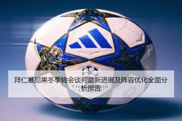 拜仁慕尼黑冬季转会谈判最新进展及阵容优化全面分析报告